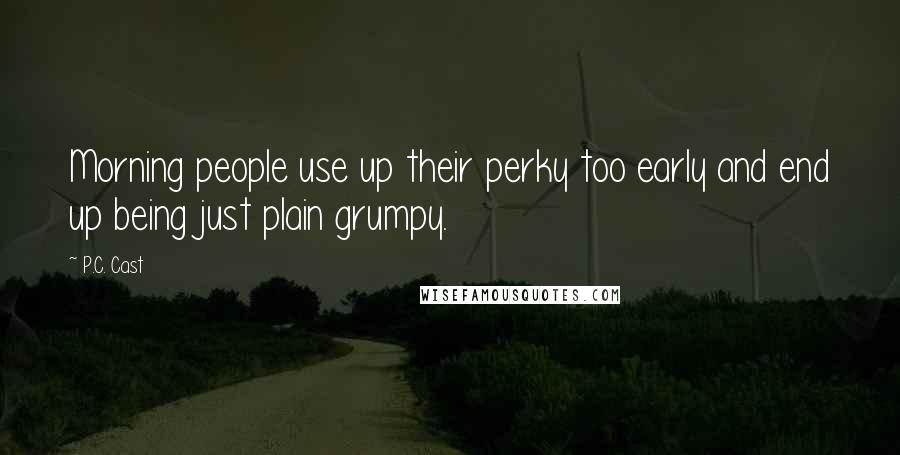 P.C. Cast Quotes: Morning people use up their perky too early and end up being just plain grumpy.