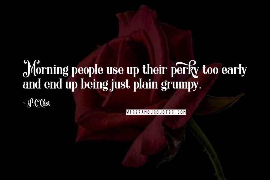 P.C. Cast Quotes: Morning people use up their perky too early and end up being just plain grumpy.