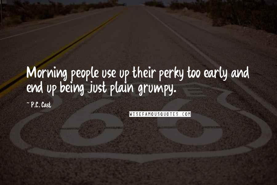 P.C. Cast Quotes: Morning people use up their perky too early and end up being just plain grumpy.