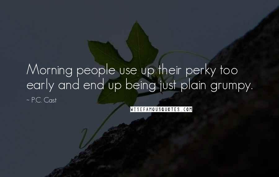 P.C. Cast Quotes: Morning people use up their perky too early and end up being just plain grumpy.