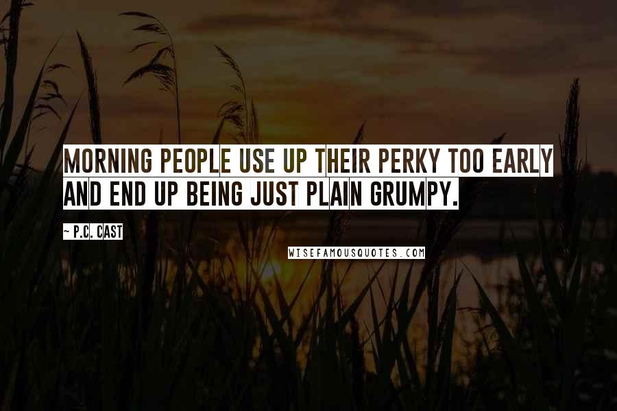 P.C. Cast Quotes: Morning people use up their perky too early and end up being just plain grumpy.