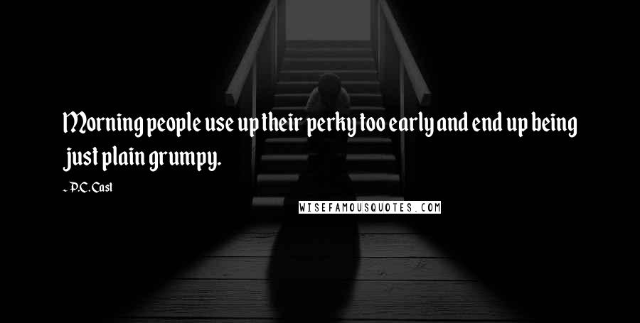 P.C. Cast Quotes: Morning people use up their perky too early and end up being just plain grumpy.