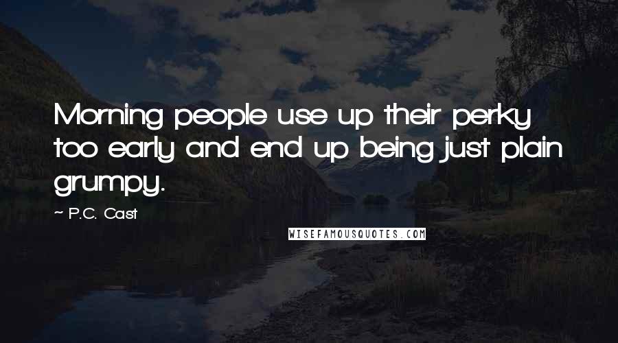 P.C. Cast Quotes: Morning people use up their perky too early and end up being just plain grumpy.