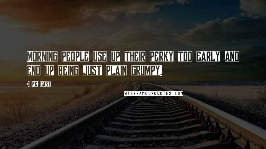 P.C. Cast Quotes: Morning people use up their perky too early and end up being just plain grumpy.