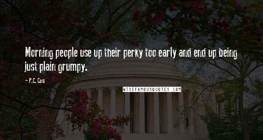 P.C. Cast Quotes: Morning people use up their perky too early and end up being just plain grumpy.