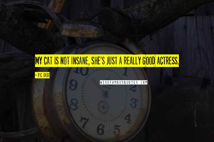 P.C. Cast Quotes: My cat is not insane, she's just a really good actress.