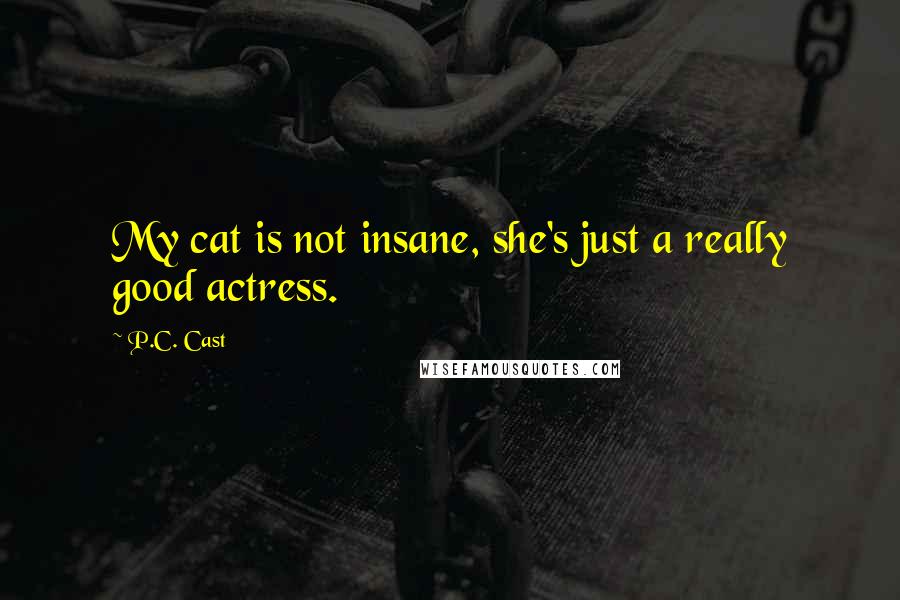 P.C. Cast Quotes: My cat is not insane, she's just a really good actress.