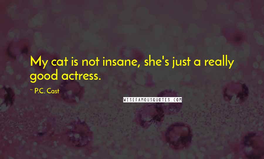 P.C. Cast Quotes: My cat is not insane, she's just a really good actress.