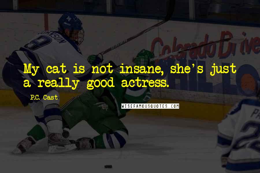 P.C. Cast Quotes: My cat is not insane, she's just a really good actress.