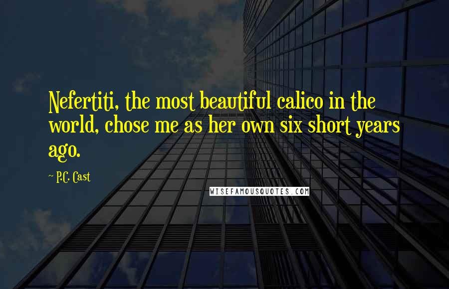 P.C. Cast Quotes: Nefertiti, the most beautiful calico in the world, chose me as her own six short years ago.