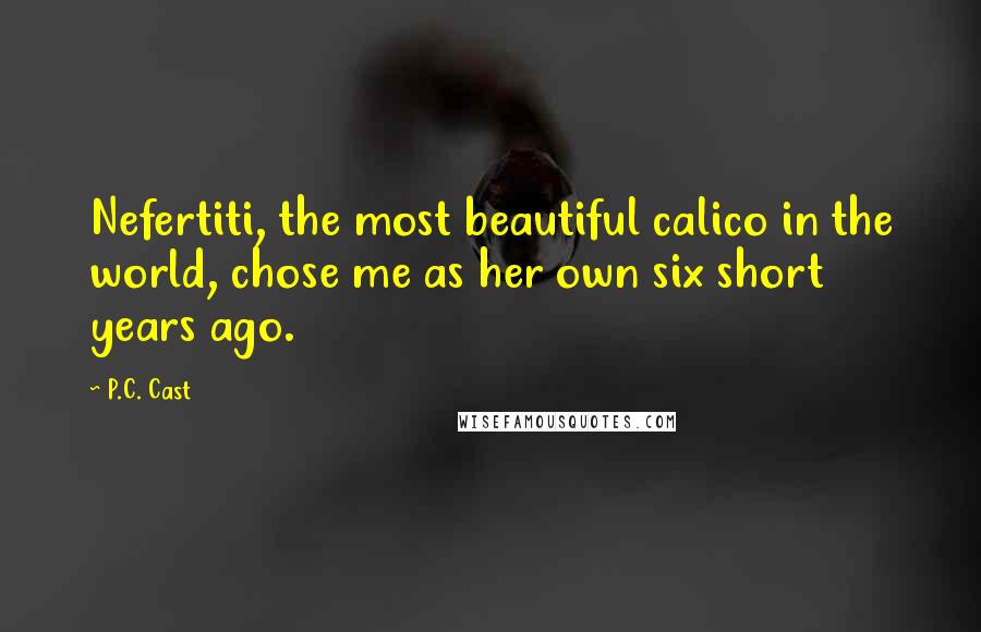 P.C. Cast Quotes: Nefertiti, the most beautiful calico in the world, chose me as her own six short years ago.