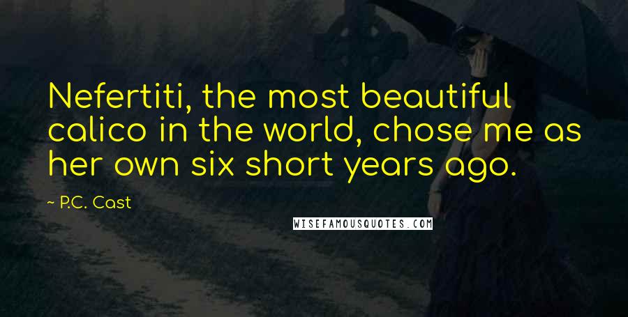 P.C. Cast Quotes: Nefertiti, the most beautiful calico in the world, chose me as her own six short years ago.