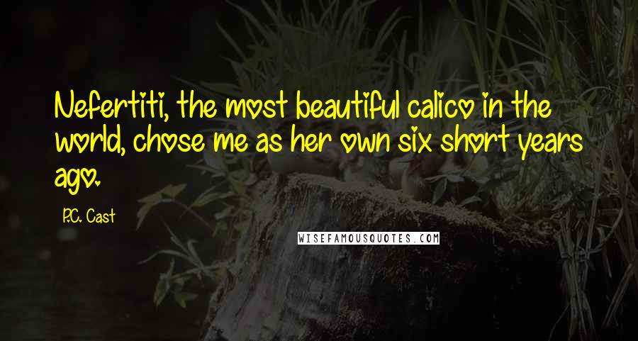P.C. Cast Quotes: Nefertiti, the most beautiful calico in the world, chose me as her own six short years ago.