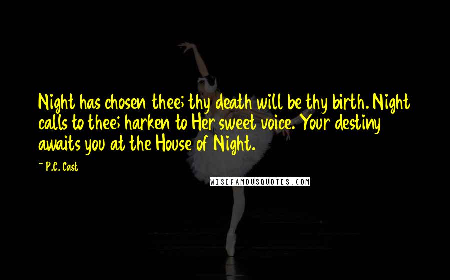 P.C. Cast Quotes: Night has chosen thee; thy death will be thy birth. Night calls to thee; harken to Her sweet voice. Your destiny awaits you at the House of Night.