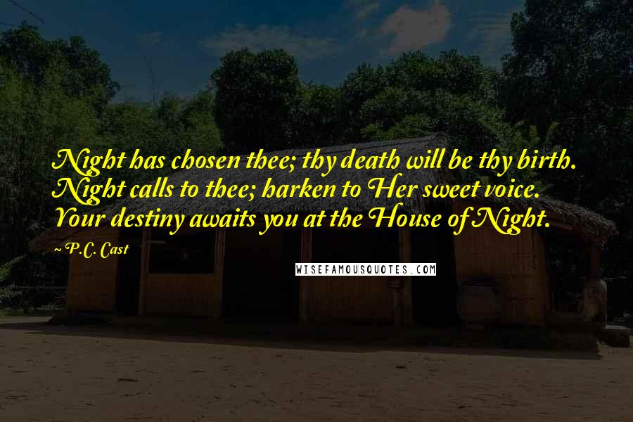 P.C. Cast Quotes: Night has chosen thee; thy death will be thy birth. Night calls to thee; harken to Her sweet voice. Your destiny awaits you at the House of Night.