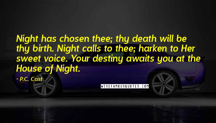 P.C. Cast Quotes: Night has chosen thee; thy death will be thy birth. Night calls to thee; harken to Her sweet voice. Your destiny awaits you at the House of Night.