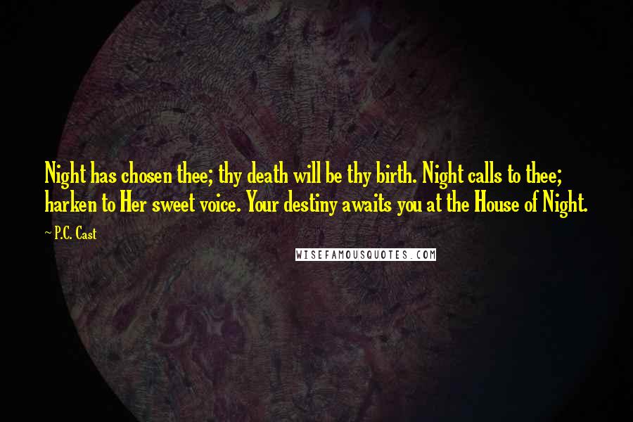 P.C. Cast Quotes: Night has chosen thee; thy death will be thy birth. Night calls to thee; harken to Her sweet voice. Your destiny awaits you at the House of Night.