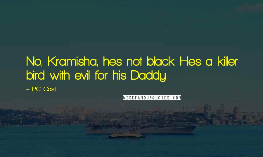 P.C. Cast Quotes: No, Kramisha, he's not black. He's a killer bird with evil for his Daddy.
