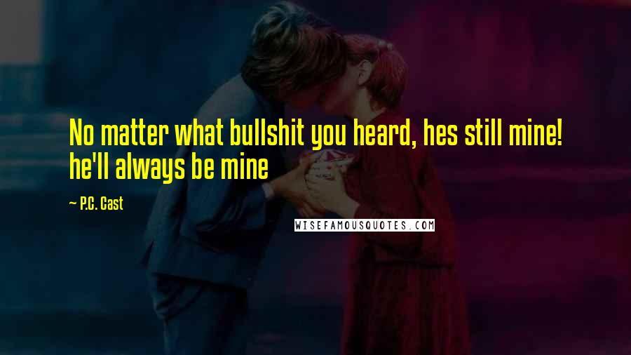P.C. Cast Quotes: No matter what bullshit you heard, hes still mine! he'll always be mine