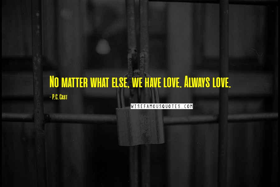 P.C. Cast Quotes: No matter what else, we have love. Always love.