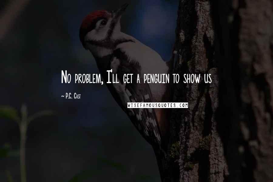 P.C. Cast Quotes: No problem, I'll get a penguin to show us