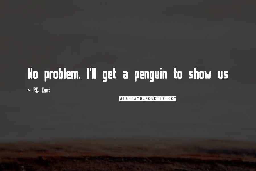 P.C. Cast Quotes: No problem, I'll get a penguin to show us