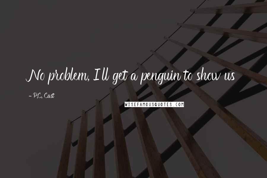 P.C. Cast Quotes: No problem, I'll get a penguin to show us