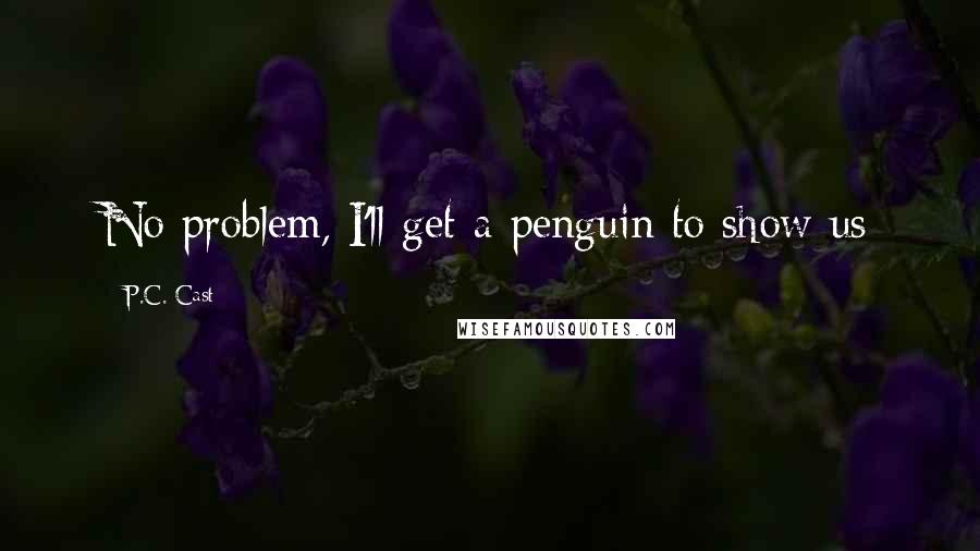 P.C. Cast Quotes: No problem, I'll get a penguin to show us