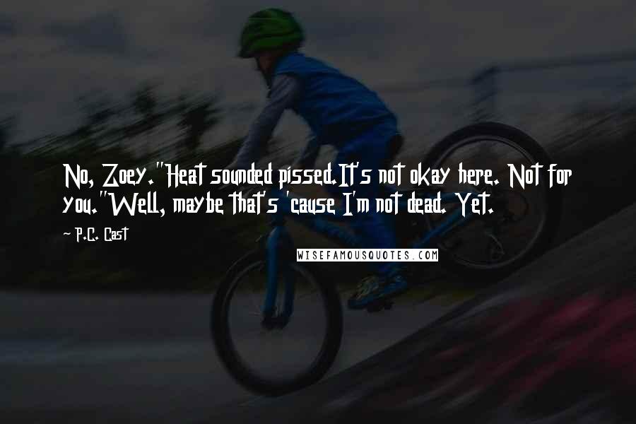 P.C. Cast Quotes: No, Zoey."Heat sounded pissed.It's not okay here. Not for you."Well, maybe that's 'cause I'm not dead. Yet.