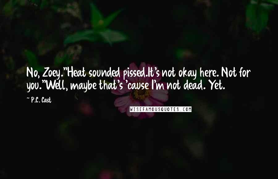 P.C. Cast Quotes: No, Zoey."Heat sounded pissed.It's not okay here. Not for you."Well, maybe that's 'cause I'm not dead. Yet.