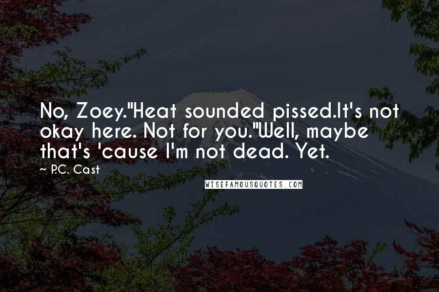 P.C. Cast Quotes: No, Zoey."Heat sounded pissed.It's not okay here. Not for you."Well, maybe that's 'cause I'm not dead. Yet.