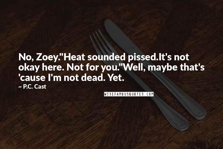 P.C. Cast Quotes: No, Zoey."Heat sounded pissed.It's not okay here. Not for you."Well, maybe that's 'cause I'm not dead. Yet.