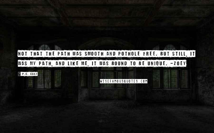 P.C. Cast Quotes: Not that the path was smooth and pothole free. But still, it was my path, and like me, it was bound to be unique. -Zoey