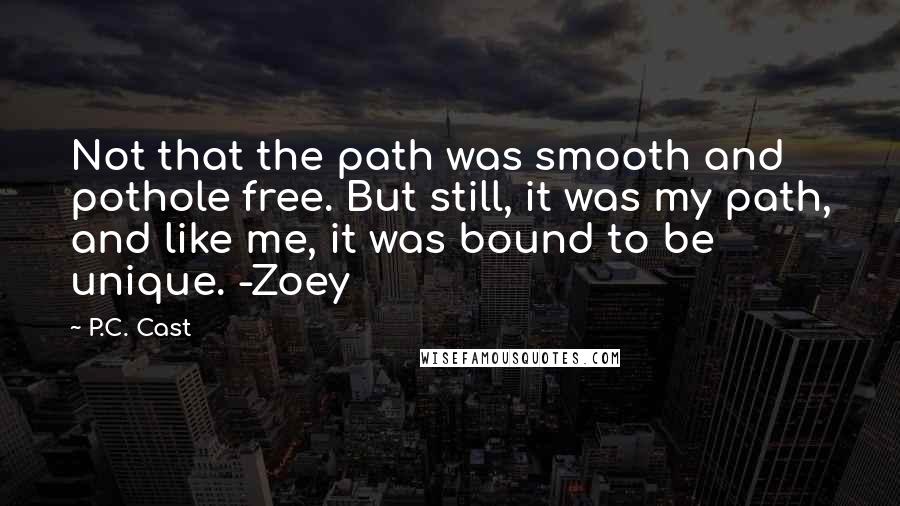 P.C. Cast Quotes: Not that the path was smooth and pothole free. But still, it was my path, and like me, it was bound to be unique. -Zoey