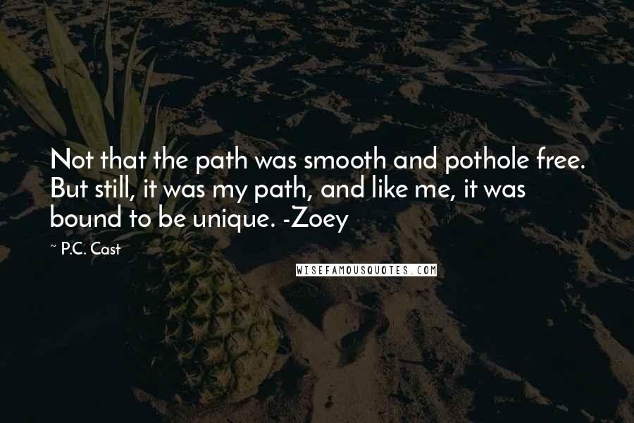 P.C. Cast Quotes: Not that the path was smooth and pothole free. But still, it was my path, and like me, it was bound to be unique. -Zoey