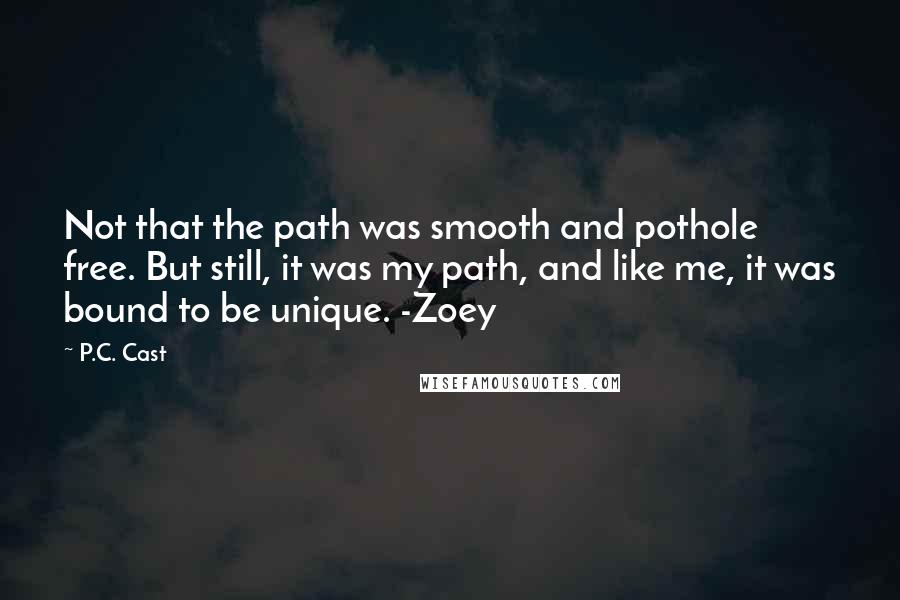 P.C. Cast Quotes: Not that the path was smooth and pothole free. But still, it was my path, and like me, it was bound to be unique. -Zoey