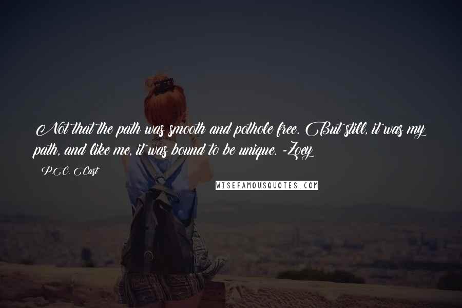 P.C. Cast Quotes: Not that the path was smooth and pothole free. But still, it was my path, and like me, it was bound to be unique. -Zoey