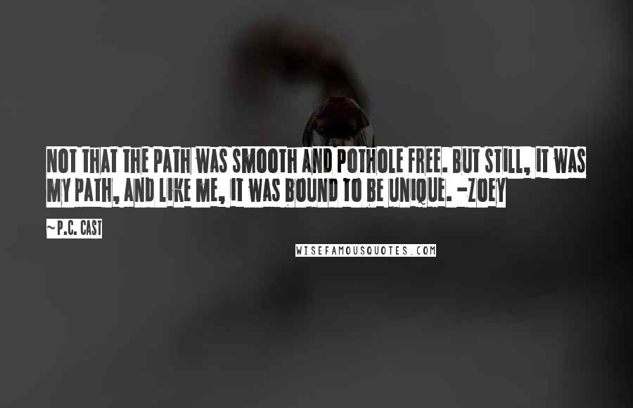 P.C. Cast Quotes: Not that the path was smooth and pothole free. But still, it was my path, and like me, it was bound to be unique. -Zoey