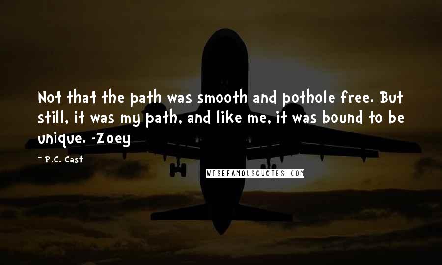 P.C. Cast Quotes: Not that the path was smooth and pothole free. But still, it was my path, and like me, it was bound to be unique. -Zoey