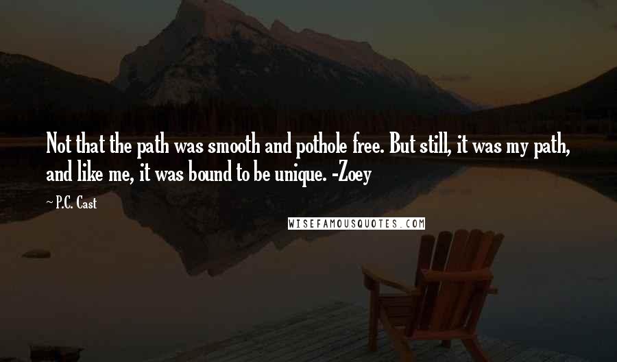 P.C. Cast Quotes: Not that the path was smooth and pothole free. But still, it was my path, and like me, it was bound to be unique. -Zoey