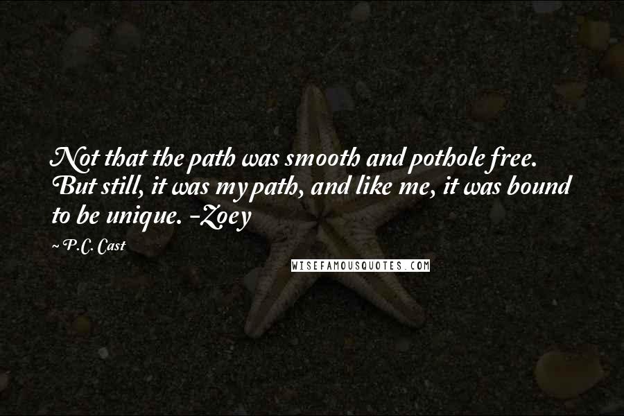 P.C. Cast Quotes: Not that the path was smooth and pothole free. But still, it was my path, and like me, it was bound to be unique. -Zoey