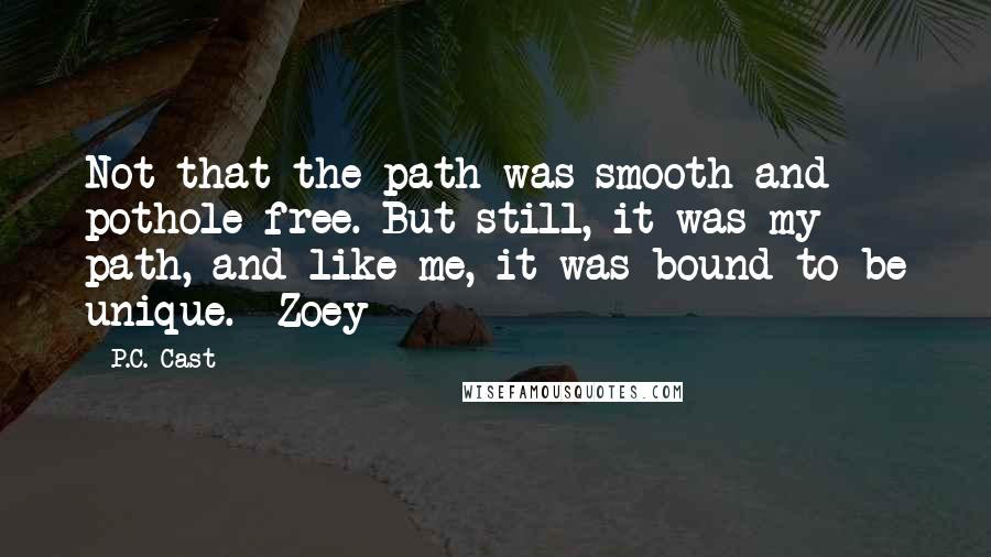 P.C. Cast Quotes: Not that the path was smooth and pothole free. But still, it was my path, and like me, it was bound to be unique. -Zoey