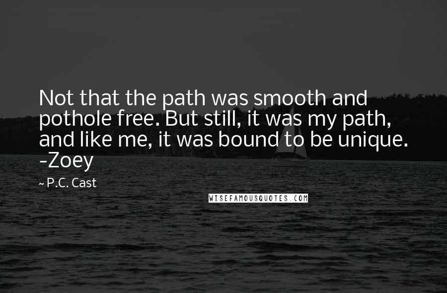 P.C. Cast Quotes: Not that the path was smooth and pothole free. But still, it was my path, and like me, it was bound to be unique. -Zoey