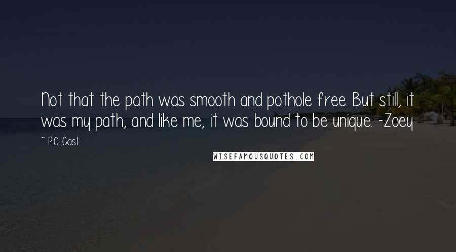 P.C. Cast Quotes: Not that the path was smooth and pothole free. But still, it was my path, and like me, it was bound to be unique. -Zoey