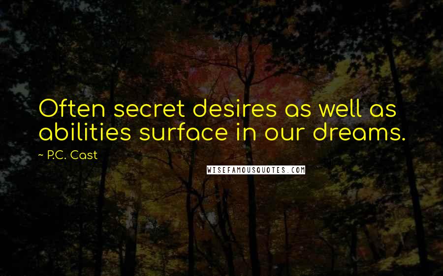 P.C. Cast Quotes: Often secret desires as well as abilities surface in our dreams.