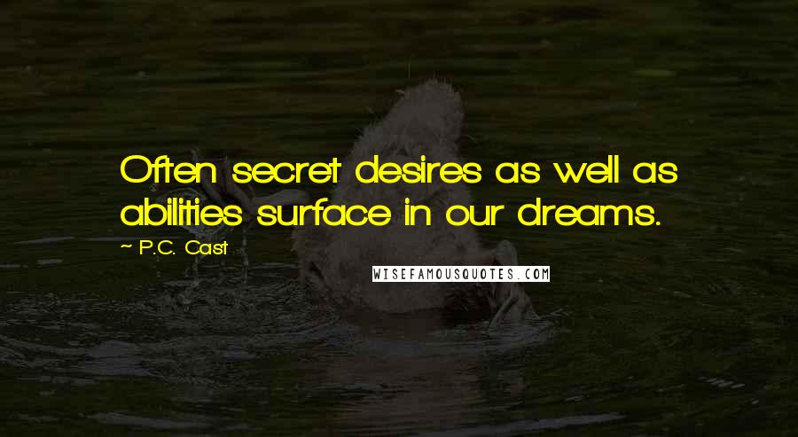 P.C. Cast Quotes: Often secret desires as well as abilities surface in our dreams.