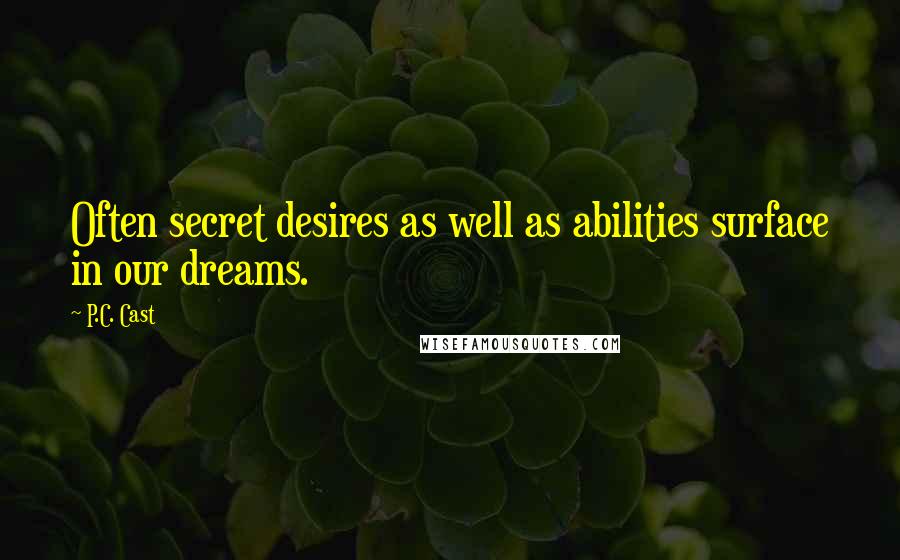 P.C. Cast Quotes: Often secret desires as well as abilities surface in our dreams.