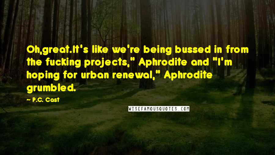 P.C. Cast Quotes: Oh,great.It's like we're being bussed in from the fucking projects," Aphrodite and "I'm hoping for urban renewal," Aphrodite grumbled.