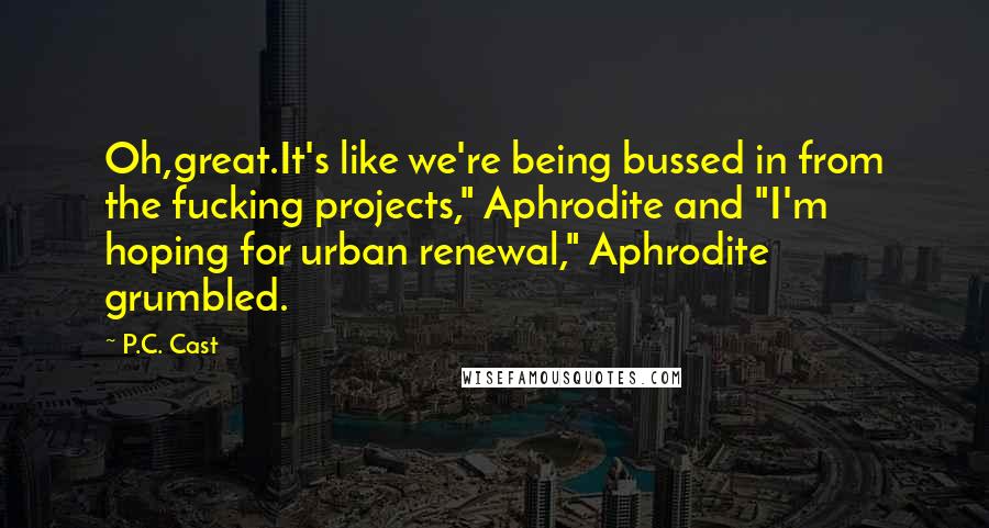 P.C. Cast Quotes: Oh,great.It's like we're being bussed in from the fucking projects," Aphrodite and "I'm hoping for urban renewal," Aphrodite grumbled.