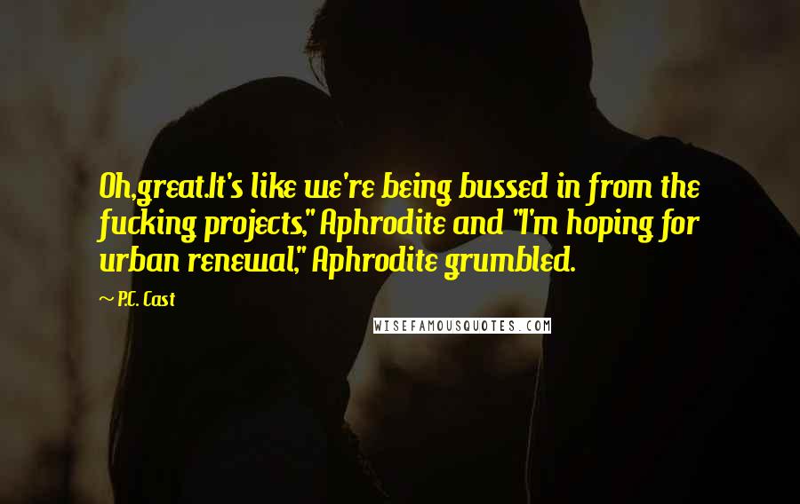 P.C. Cast Quotes: Oh,great.It's like we're being bussed in from the fucking projects," Aphrodite and "I'm hoping for urban renewal," Aphrodite grumbled.